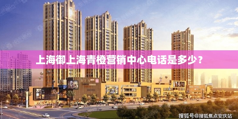 上海御上海青橙营销中心电话是多少？