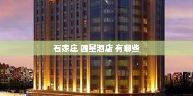 石家庄 四星酒店 有哪些
