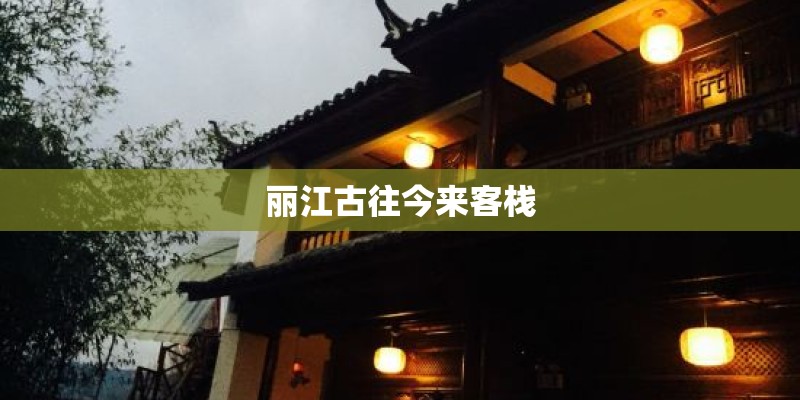 丽江古往今来客栈