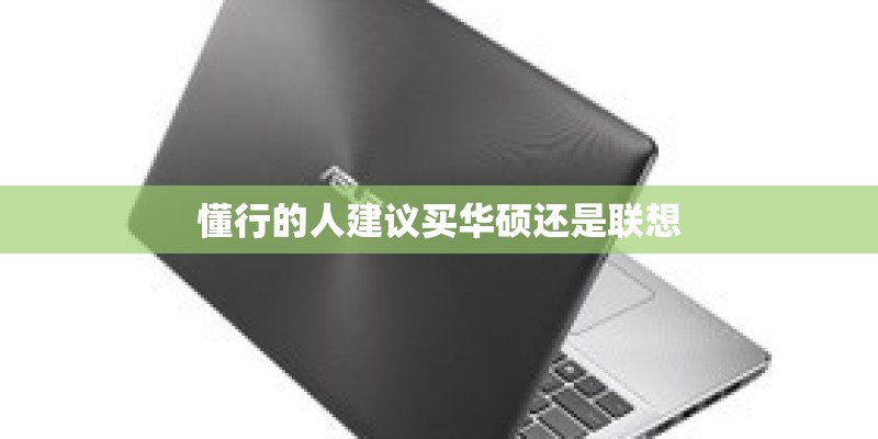 懂行的人建议买华硕还是联想
