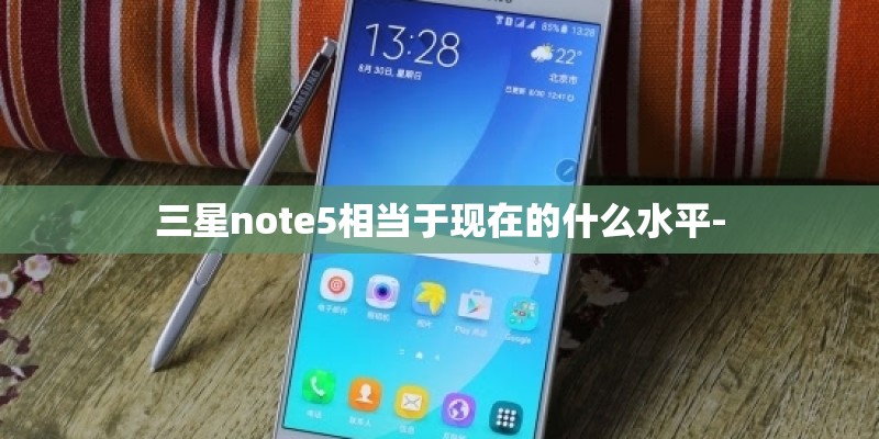 三星note5相当于现在的什么水平-