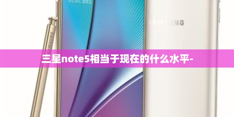 三星note5相当于现在的什么水平-