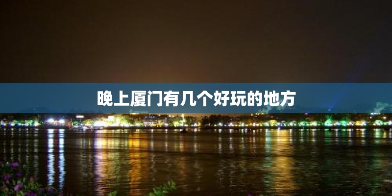 晚上厦门有几个好玩的地方