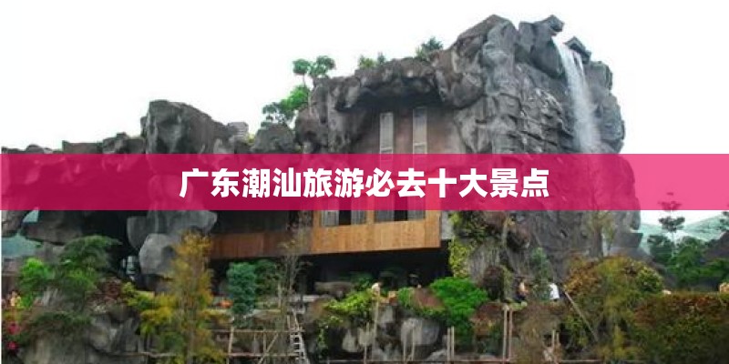 广东潮汕旅游必去十大景点