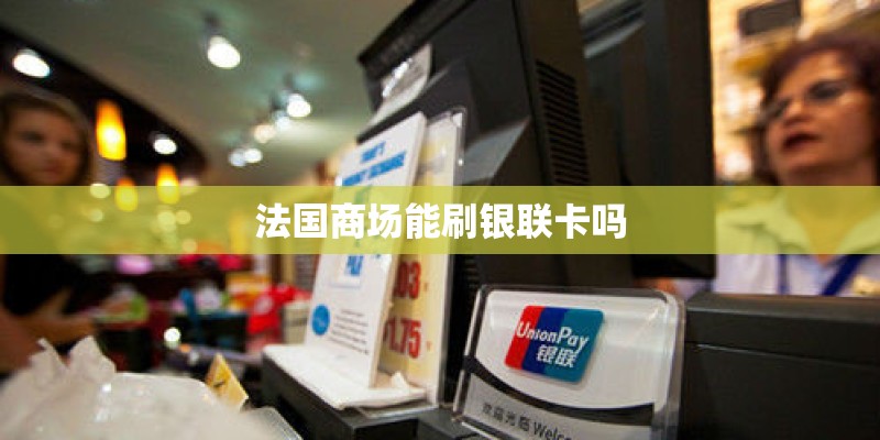 法国商场能刷银联卡吗 法国商场能刷银联卡吗