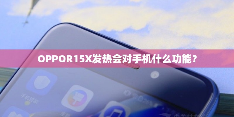 OPPOR15X发热会对手机什么功能？