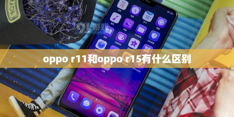 oppo r11和oppo r15有什么区别