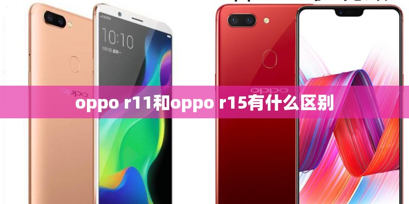 oppo r11和oppo r15有什么区别