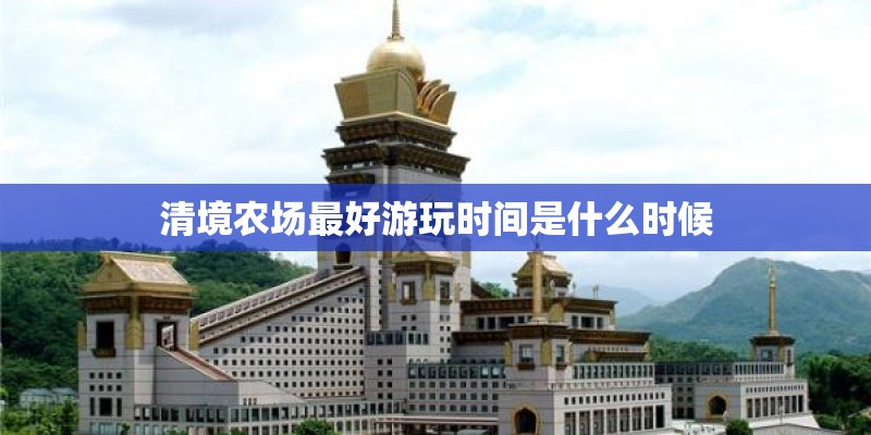 清境农场最好游玩时间是什么时候