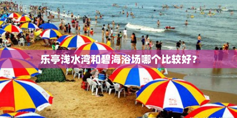 乐亭浅水湾和碧海浴场哪个比较好？