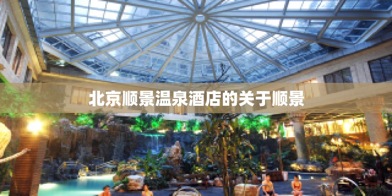 北京顺景温泉酒店的关于顺景