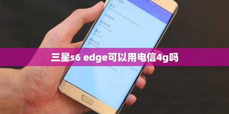 三星s6 edge可以用电信4g吗