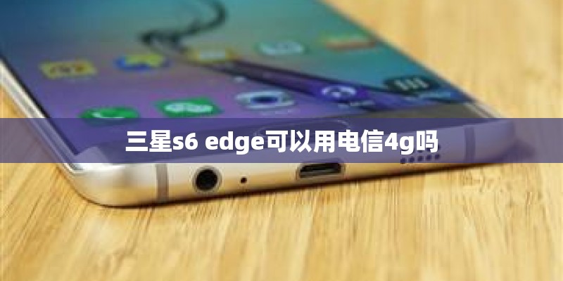 三星s6 edge可以用电信4g吗
