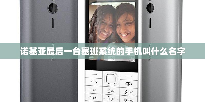 诺基亚最后一台塞班系统的手机叫什么名字
