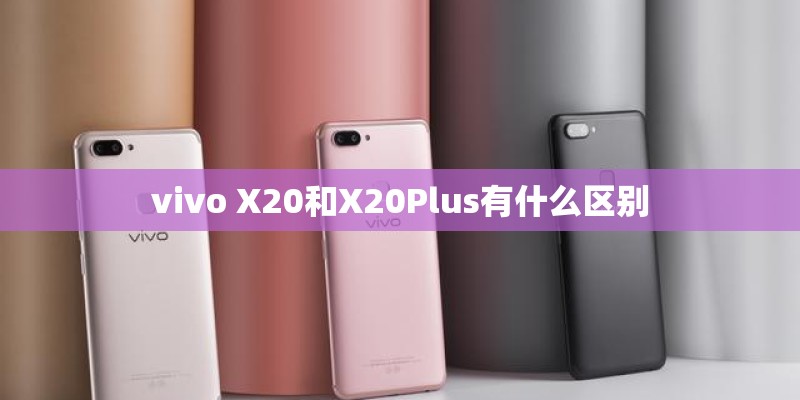 vivo X20和X20Plus有什么区别