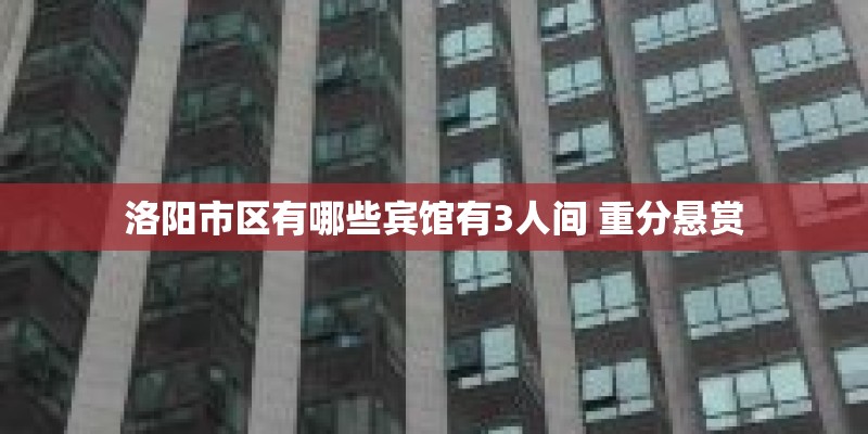 洛阳市区有哪些宾馆有3人间 重分悬赏