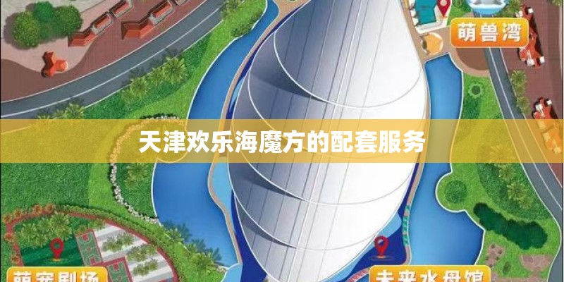 天津欢乐海魔方的配套服务