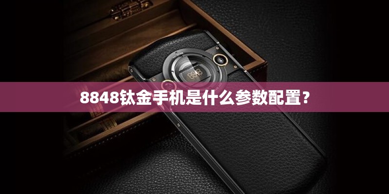 8848钛金手机是什么参数配置? 8848钛金手机是什么参数配置?