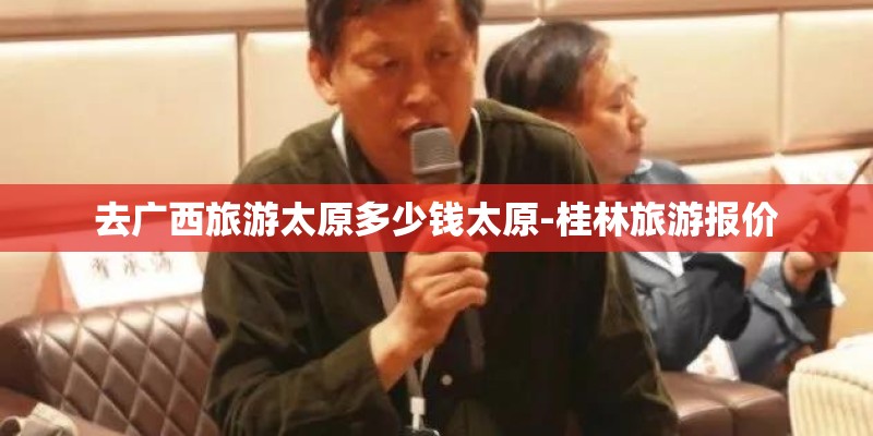 去广西旅游太原多少钱太原-桂林旅游报价