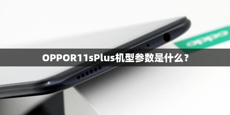 OPPOR11sPlus机型参数是什么？