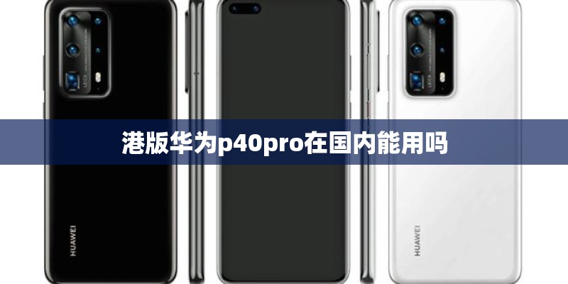 港版华为p40pro在国内能用吗