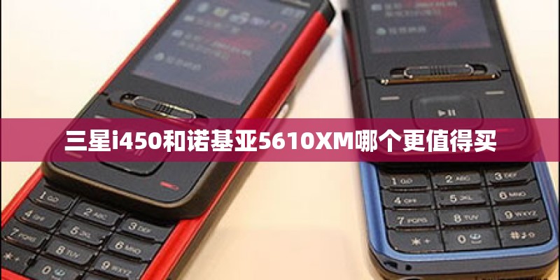 三星i450和诺基亚5610XM哪个更值得买 三星i450和诺基亚5610XM哪个更值得买
