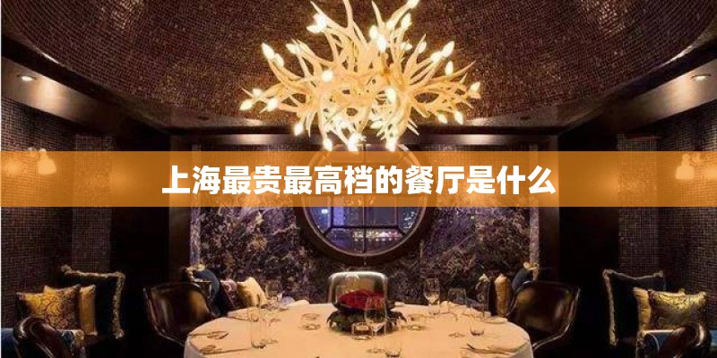 上海最贵最高档的餐厅是什么