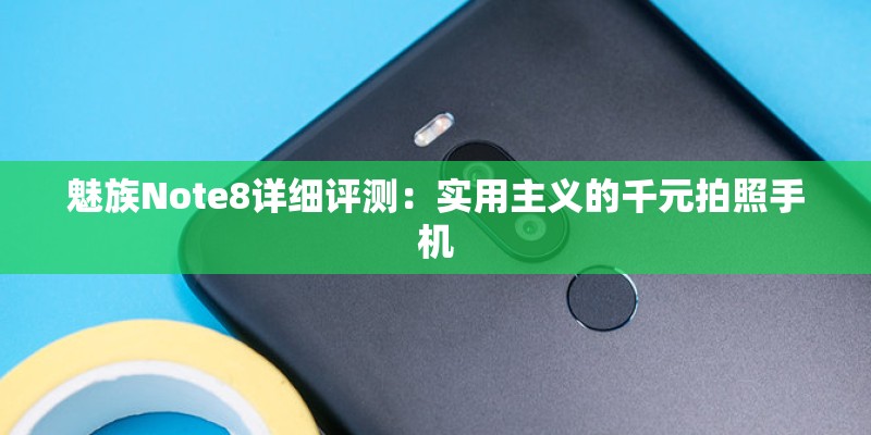 魅族Note8详细评测：实用主义的千元拍照手机
