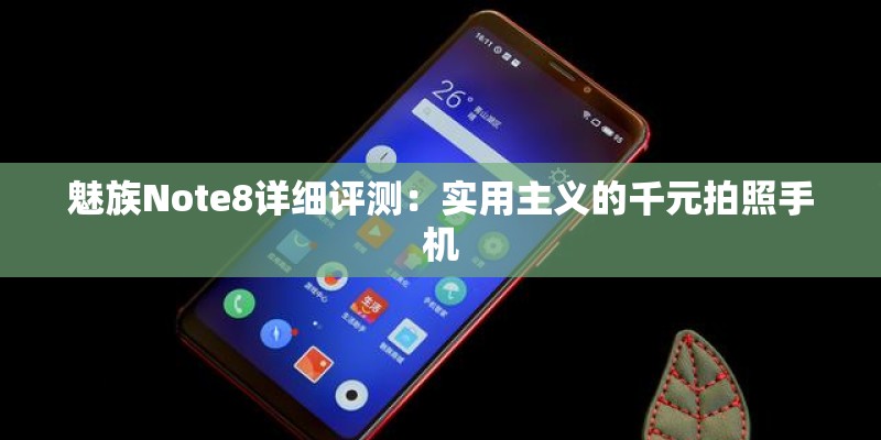 魅族Note8详细评测：实用主义的千元拍照手机