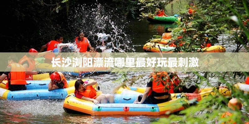 长沙浏阳漂流哪里最好玩最刺激