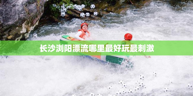 长沙浏阳漂流哪里最好玩最刺激