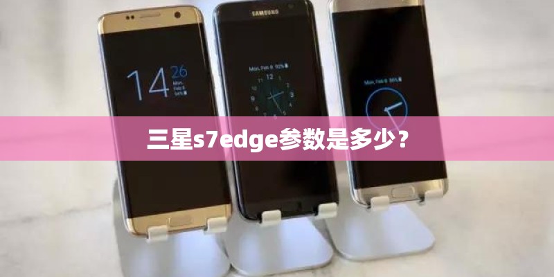 三星s7edge参数是多少？