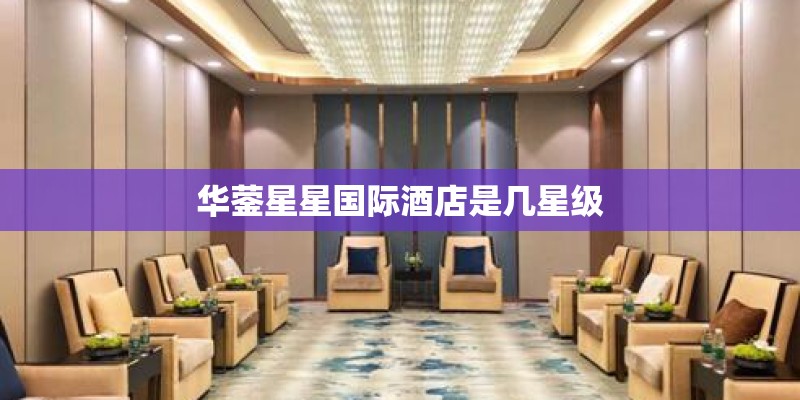 华蓥星星国际酒店是几星级 华蓥星星国际酒店是几星级