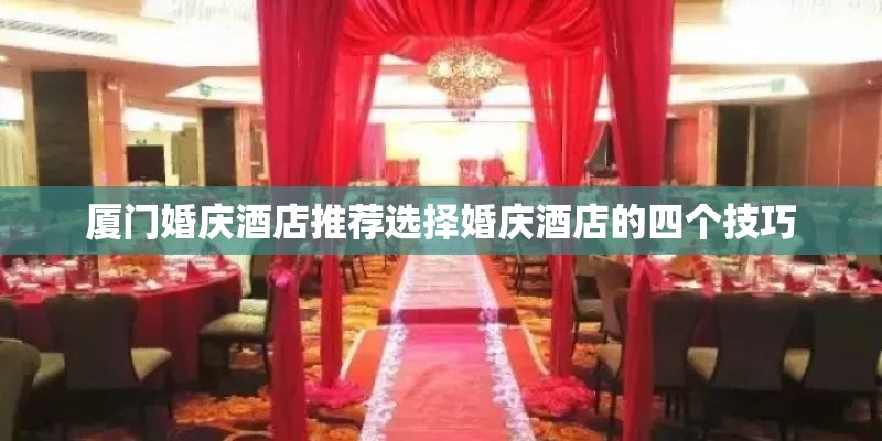 厦门婚庆酒店推荐选择婚庆酒店的四个技巧