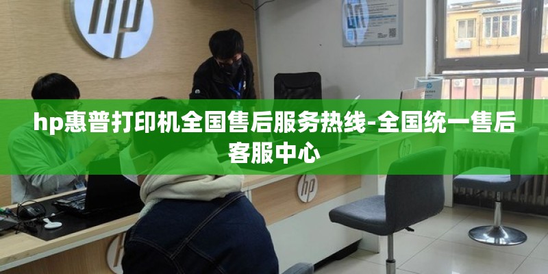 hp惠普打印机全国售后服务热线-全国统一售后客服中心 hp惠普打印机全国售后服务热线-全国统一售后客服中心