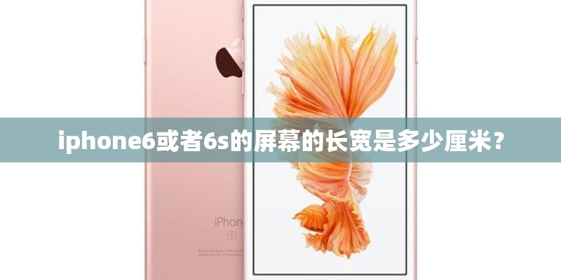 iphone6或者6s的屏幕的长宽是多少厘米？