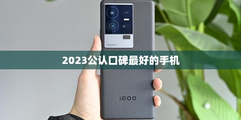 2023公认口碑最好的手机