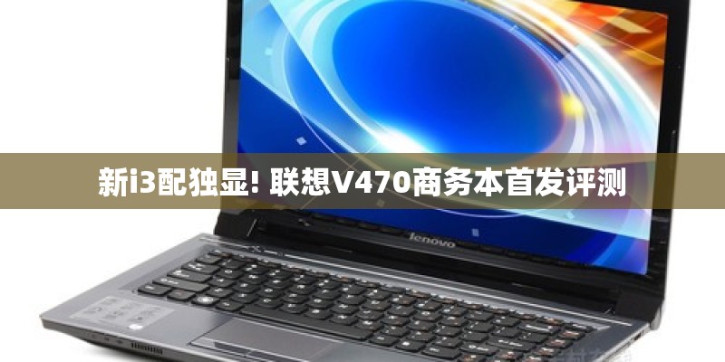 新i3配独显! 联想V470商务本首发评测