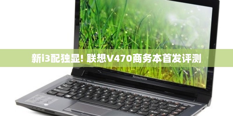 新i3配独显! 联想V470商务本首发评测