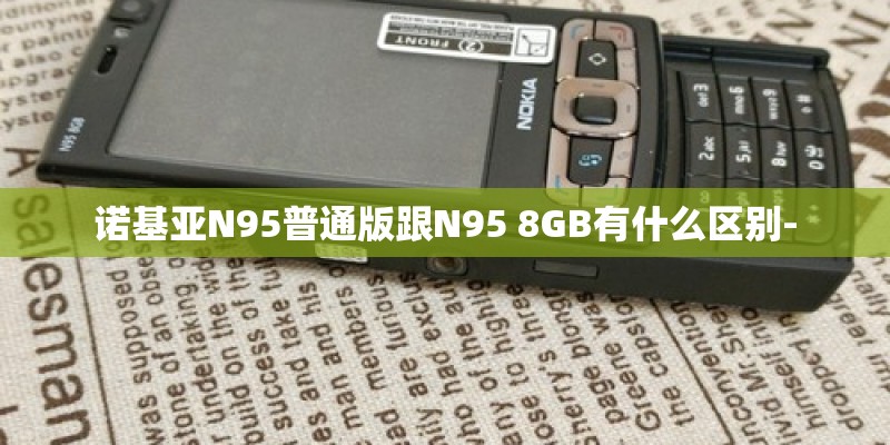 诺基亚N95普通版跟N95 8GB有什么区别- 诺基亚N95普通版跟N95 8GB有什么区别-