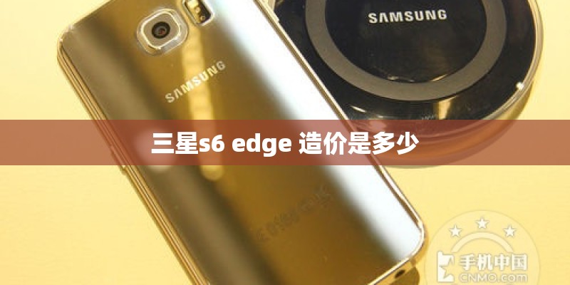 三星s6 edge 造价是多少 三星s6 edge 造价是多少