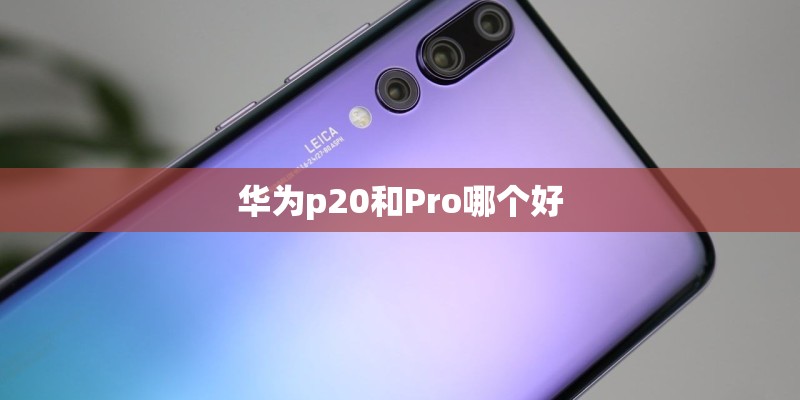 华为p20和Pro哪个好