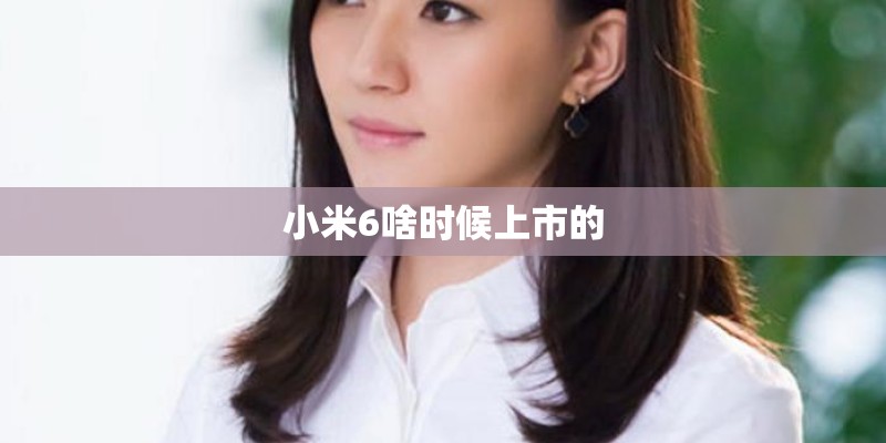 小米6啥时候上市的