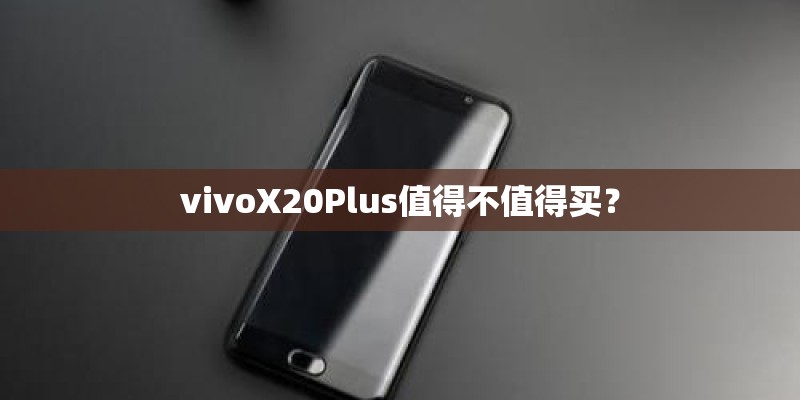 vivoX20Plus值得不值得买？