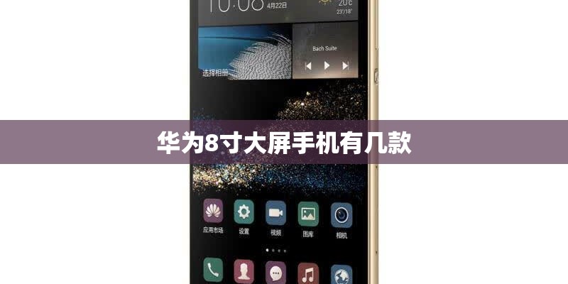 华为8寸大屏手机有几款 华为8寸大屏手机有几款