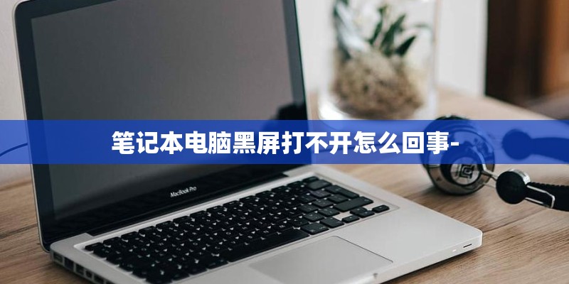笔记本电脑黑屏打不开怎么回事-