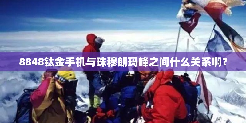 8848钛金手机与珠穆朗玛峰之间什么关系啊？