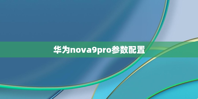 华为nova9pro参数配置