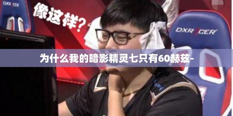 为什么我的暗影精灵七只有60赫兹- 为什么我的暗影精灵七只有60赫兹-