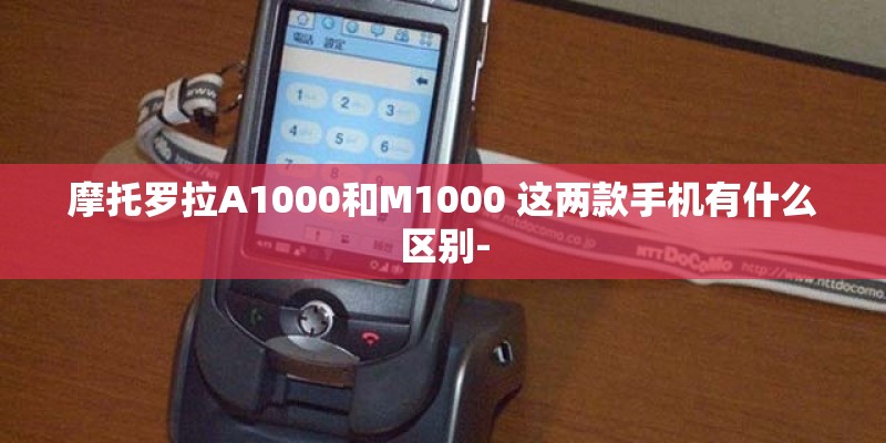 摩托罗拉A1000和M1000 这两款手机有什么区别-